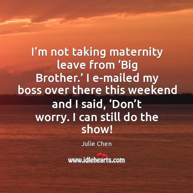 I’m not taking maternity leave from ‘big brother.’ I e-mailed my boss over there this Julie Chen Picture Quote