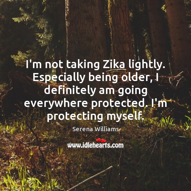 I’m not taking Zika lightly. Especially being older, I definitely am going Image