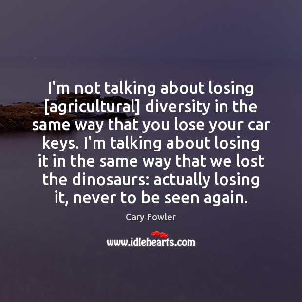 I’m not talking about losing [agricultural] diversity in the same way that Cary Fowler Picture Quote