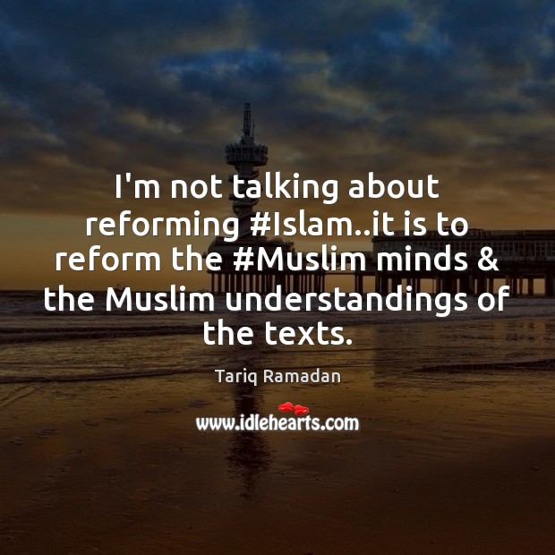 I’m not talking about reforming #Islam..it is to reform the #Muslim Tariq Ramadan Picture Quote