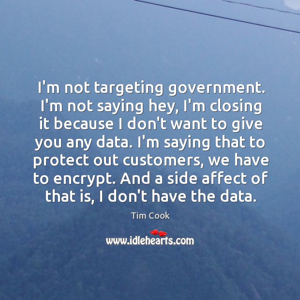 I’m not targeting government. I’m not saying hey, I’m closing it because Tim Cook Picture Quote