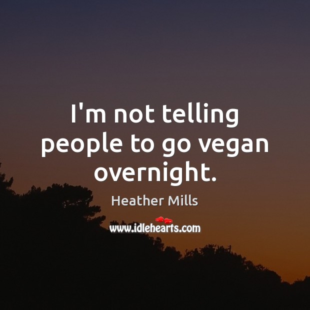 I’m not telling people to go vegan overnight. Heather Mills Picture Quote