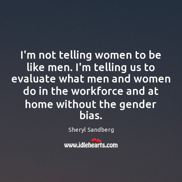 I’m not telling women to be like men. I’m telling us to Sheryl Sandberg Picture Quote
