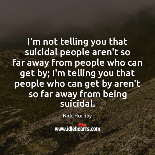 I’m not telling you that suicidal people aren’t so far away from Nick Hornby Picture Quote