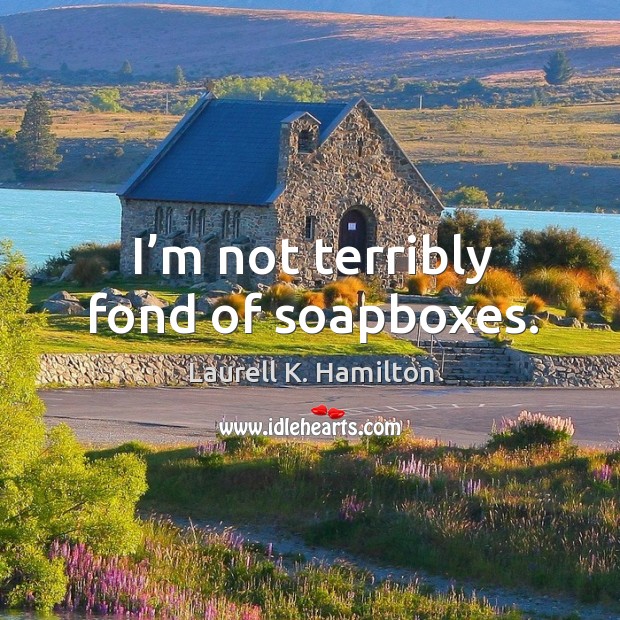 I’m not terribly fond of soapboxes. Laurell K. Hamilton Picture Quote