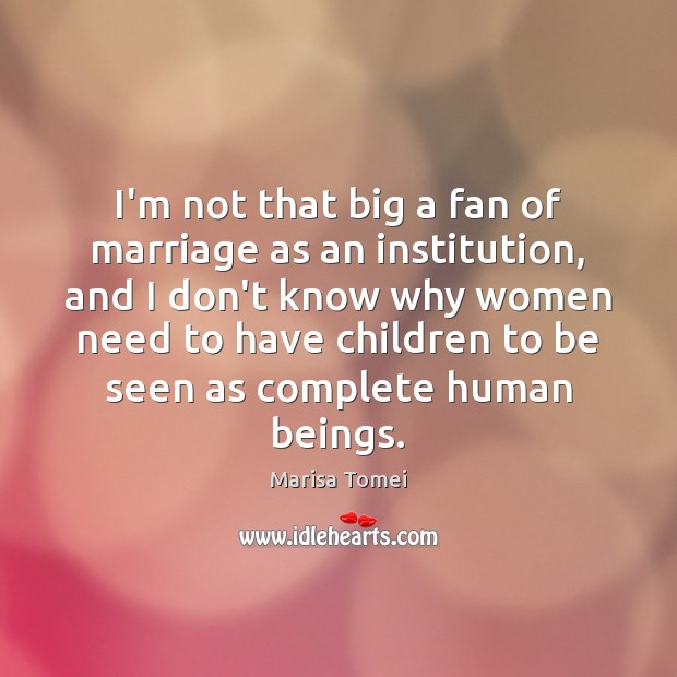 I’m not that big a fan of marriage as an institution, and Marisa Tomei Picture Quote