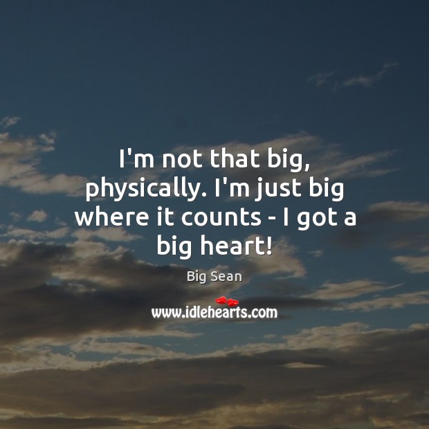 I’m not that big, physically. I’m just big where it counts – I got a big heart! Big Sean Picture Quote