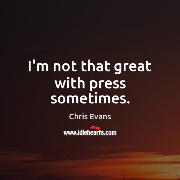I’m not that great with press sometimes. Chris Evans Picture Quote