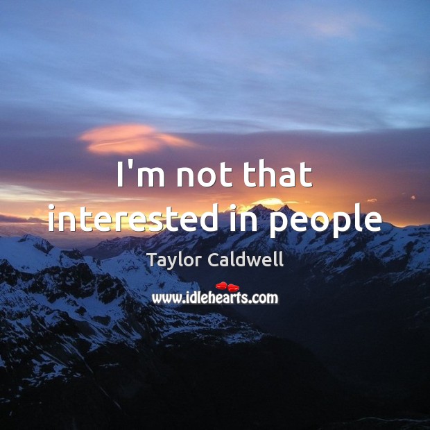 I’m not that interested in people Taylor Caldwell Picture Quote
