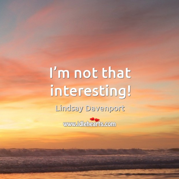I’m not that interesting! Lindsay Davenport Picture Quote