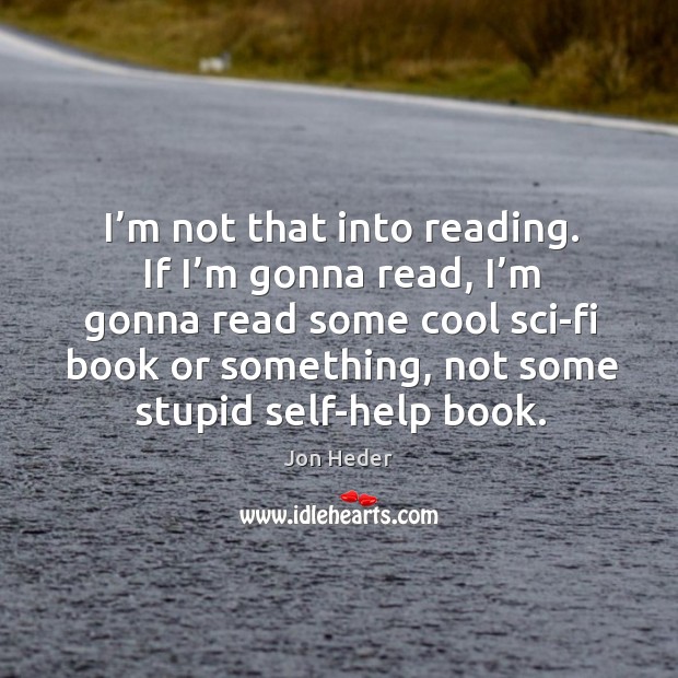 I’m not that into reading. If I’m gonna read, I’m gonna read some cool Jon Heder Picture Quote