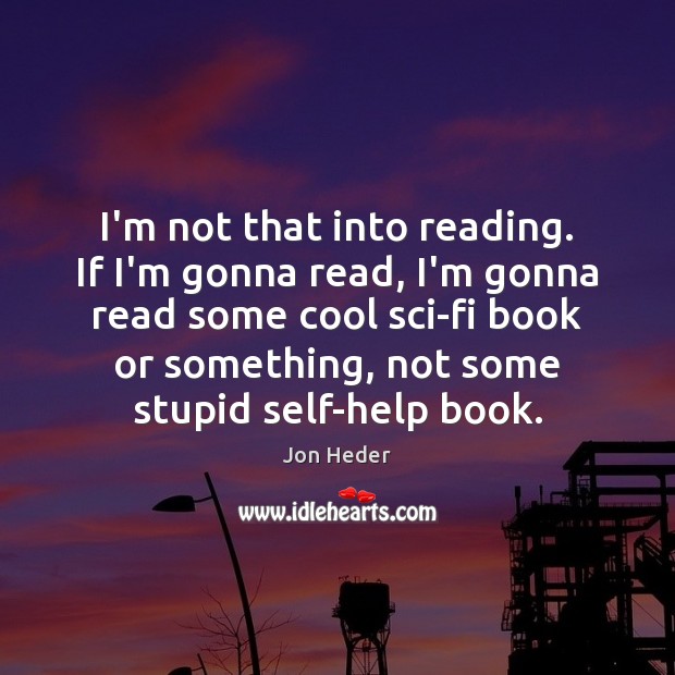 I’m not that into reading. If I’m gonna read, I’m gonna read Jon Heder Picture Quote