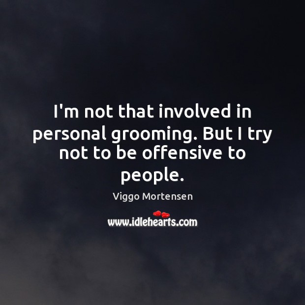 I’m not that involved in personal grooming. But I try not to be offensive to people. Image