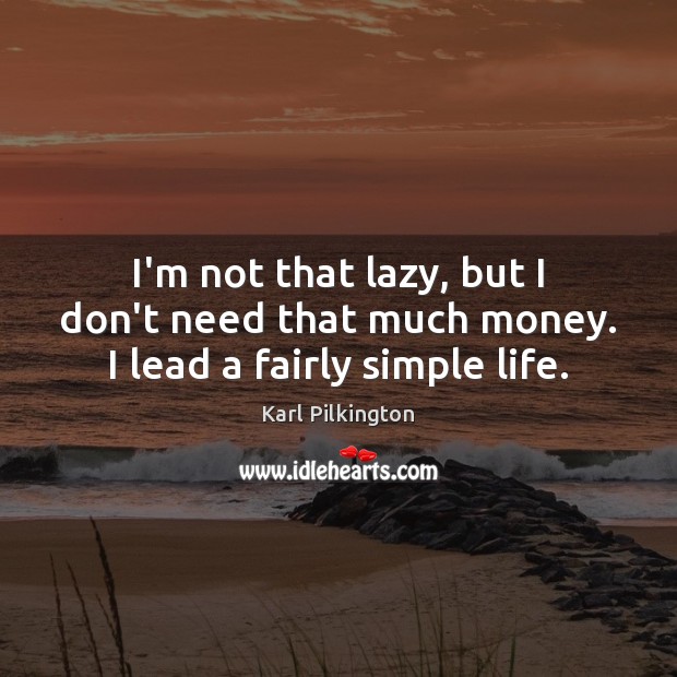 I’m not that lazy, but I don’t need that much money. I lead a fairly simple life. Karl Pilkington Picture Quote