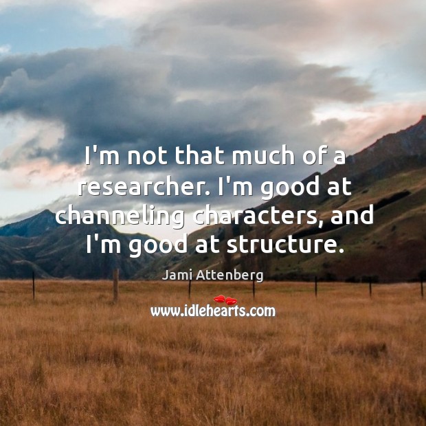 I’m not that much of a researcher. I’m good at channeling characters, Jami Attenberg Picture Quote