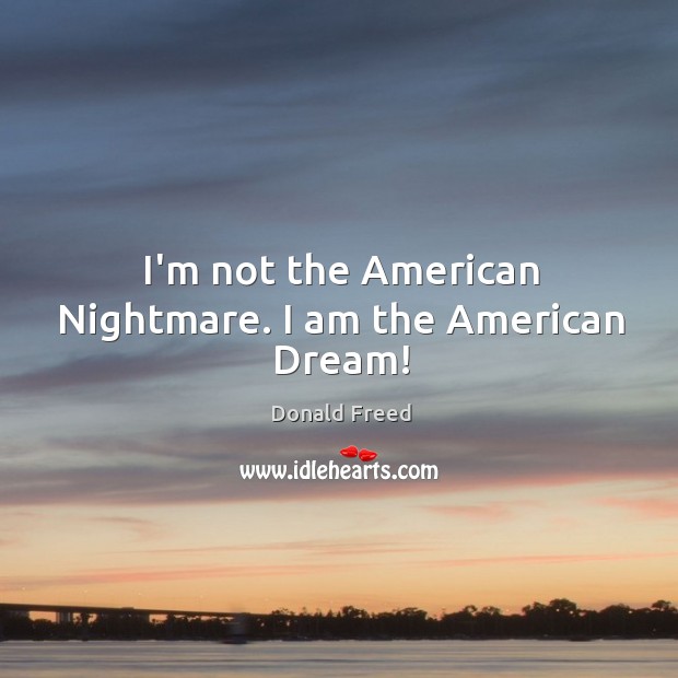 I’m not the American Nightmare. I am the American Dream! Donald Freed Picture Quote