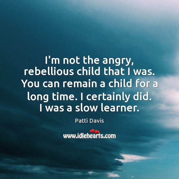I’m not the angry, rebellious child that I was. You can remain Patti Davis Picture Quote