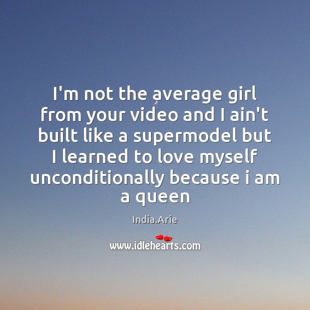 I’m not the average girl from your video and I ain’t built India.Arie Picture Quote