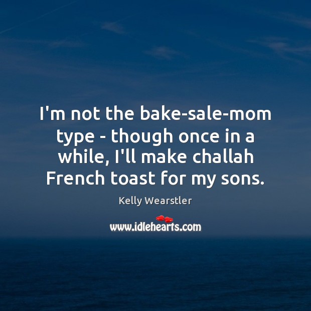 I’m not the bake-sale-mom type – though once in a while, I’ll Kelly Wearstler Picture Quote