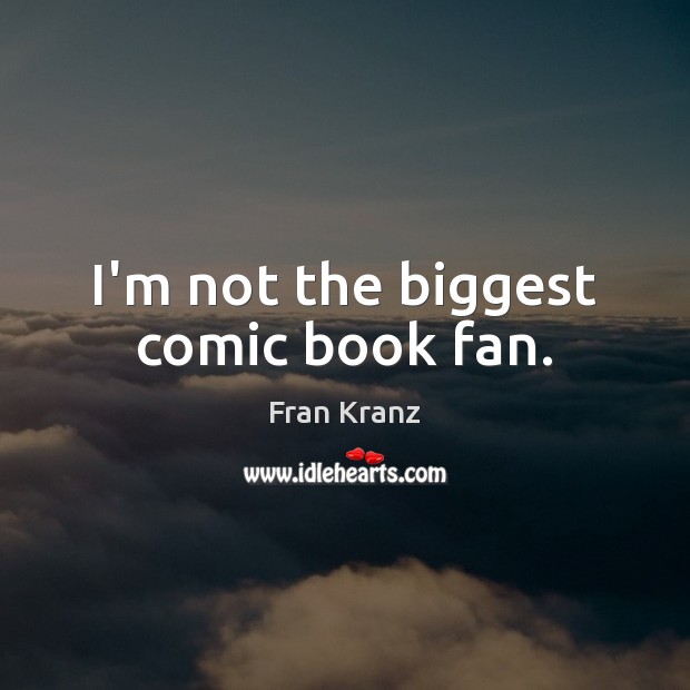 I’m not the biggest comic book fan. Fran Kranz Picture Quote