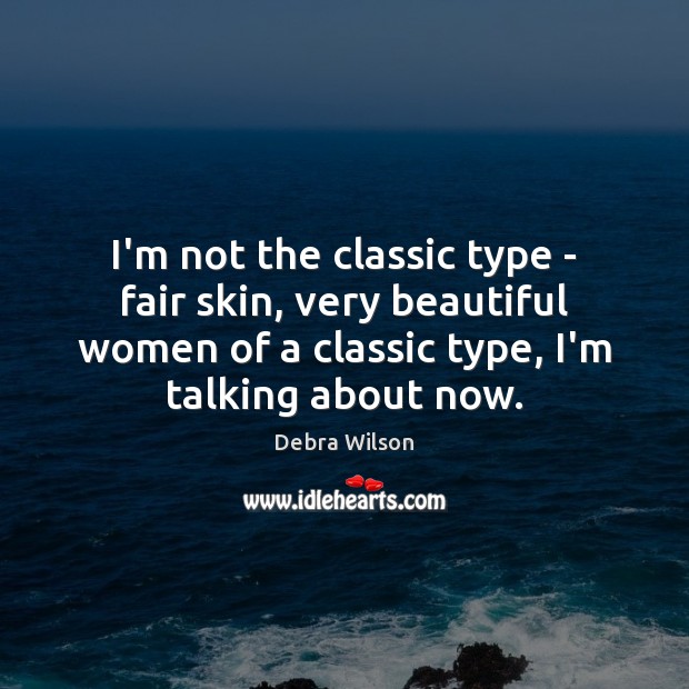 I’m not the classic type – fair skin, very beautiful women of Debra Wilson Picture Quote