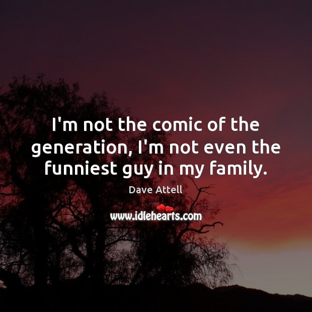 I’m not the comic of the generation, I’m not even the funniest guy in my family. Dave Attell Picture Quote