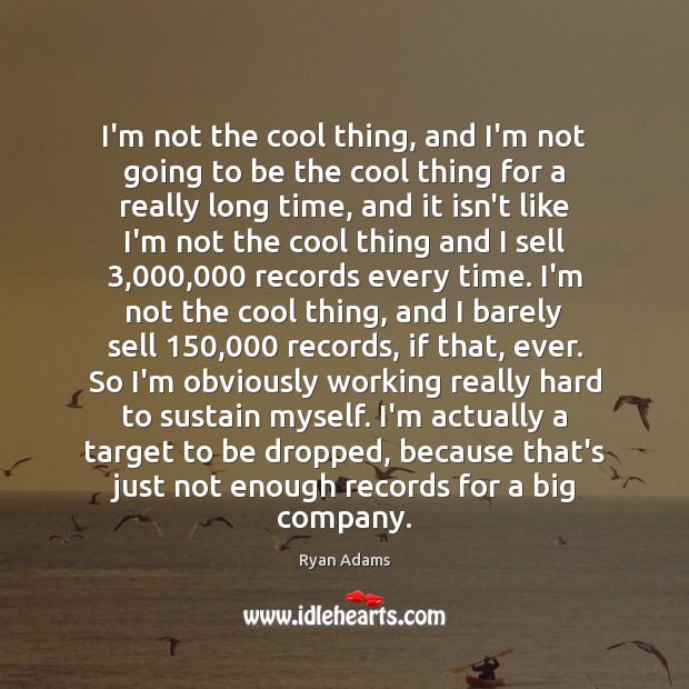 I’m not the cool thing, and I’m not going to be the Ryan Adams Picture Quote