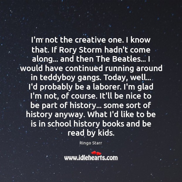 I’m not the creative one. I know that. If Rory Storm hadn’t Ringo Starr Picture Quote