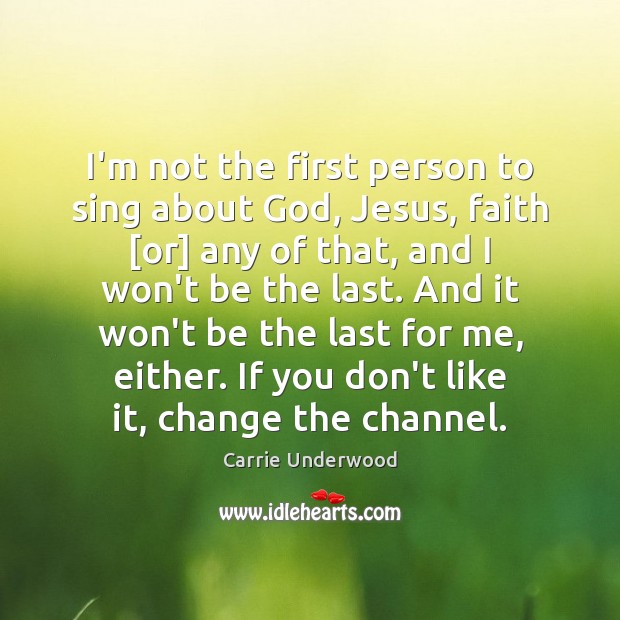 I’m not the first person to sing about God, Jesus, faith [or] Carrie Underwood Picture Quote
