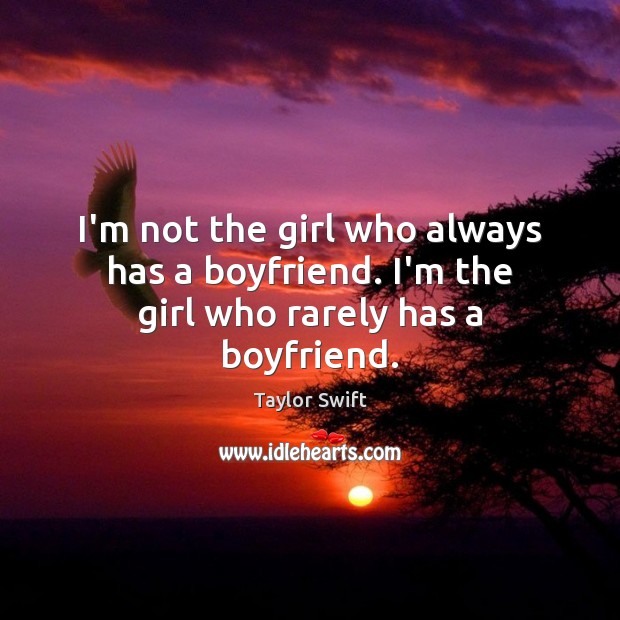 I’m not the girl who always has a boyfriend. I’m the girl who rarely has a boyfriend. Image