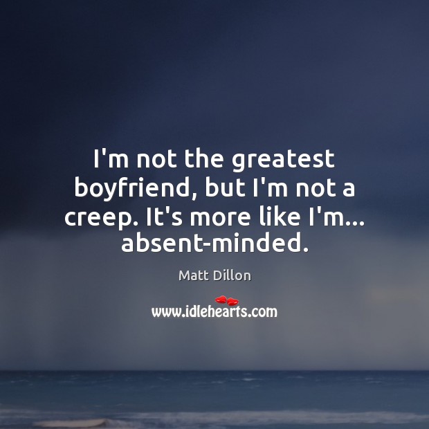 I’m not the greatest boyfriend, but I’m not a creep. It’s more like I’m… absent-minded. Image