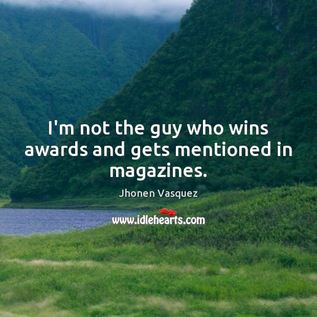I’m not the guy who wins awards and gets mentioned in magazines. Image