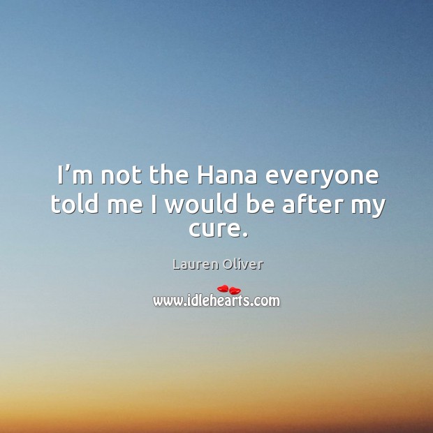 I’m not the Hana everyone told me I would be after my cure. Image