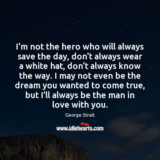 I’m not the hero who will always save the day, don’t always George Strait Picture Quote