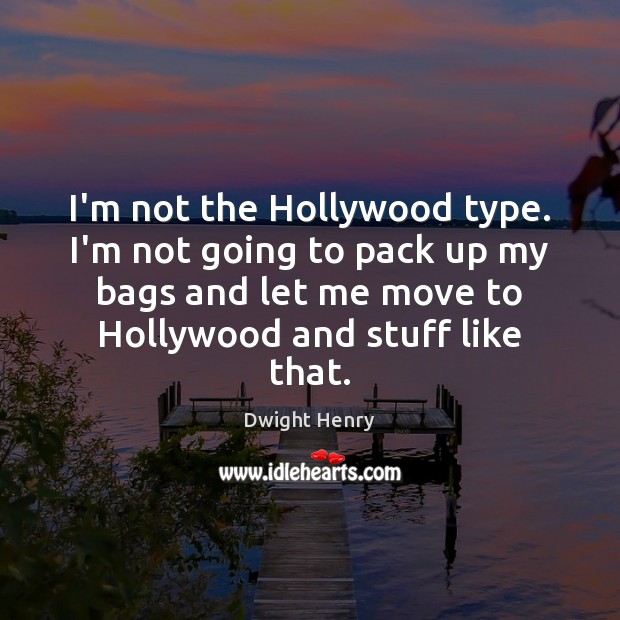I’m not the Hollywood type. I’m not going to pack up my Dwight Henry Picture Quote