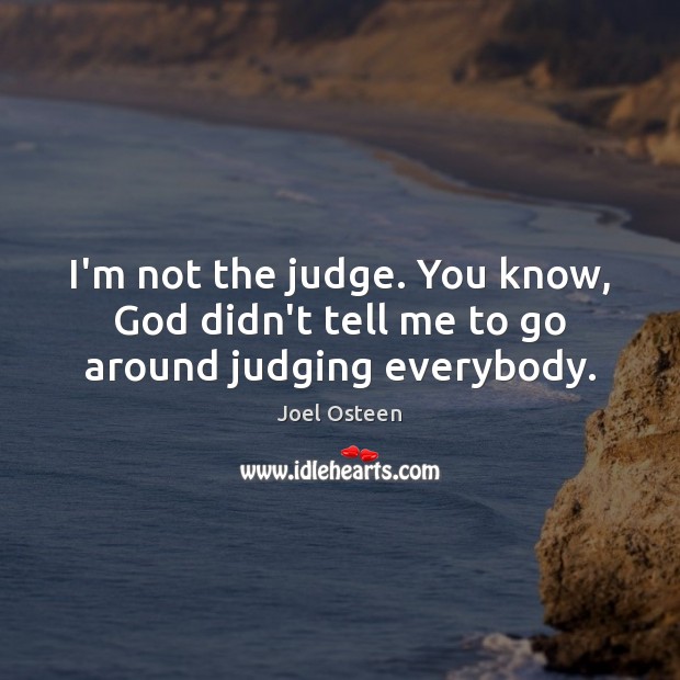I’m not the judge. You know, God didn’t tell me to go around judging everybody. Joel Osteen Picture Quote
