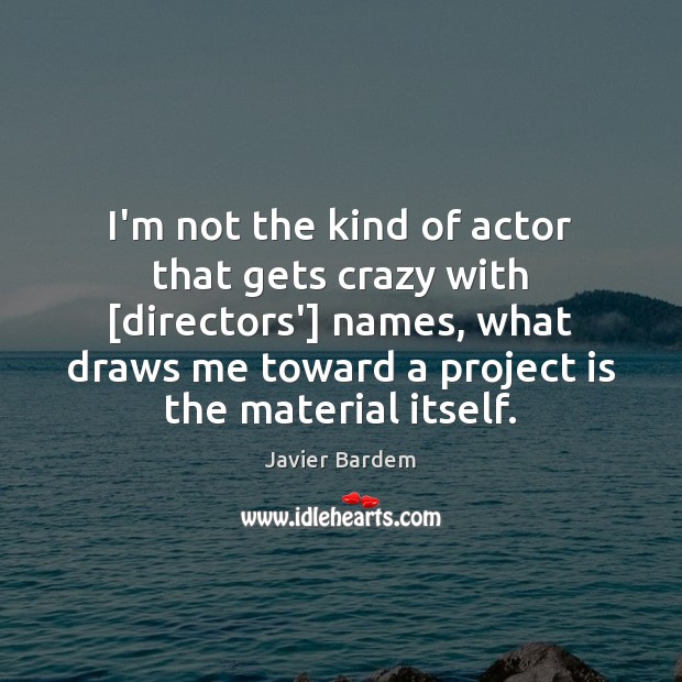 I’m not the kind of actor that gets crazy with [directors’] names, Javier Bardem Picture Quote