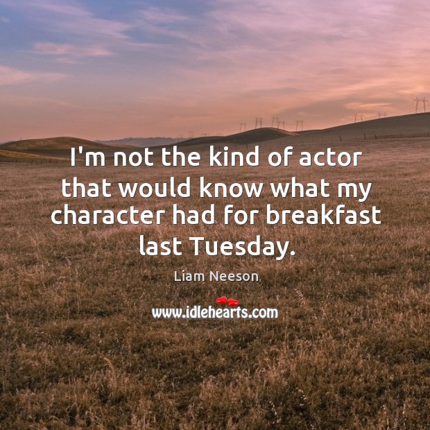 I’m not the kind of actor that would know what my character Liam Neeson Picture Quote