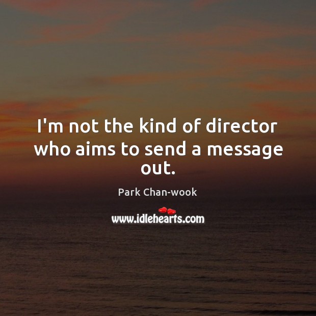 I’m not the kind of director who aims to send a message out. Park Chan-wook Picture Quote