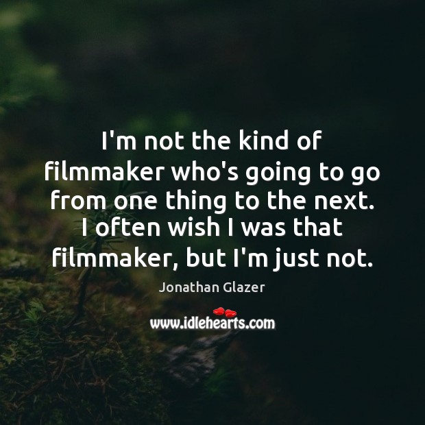 I’m not the kind of filmmaker who’s going to go from one Jonathan Glazer Picture Quote