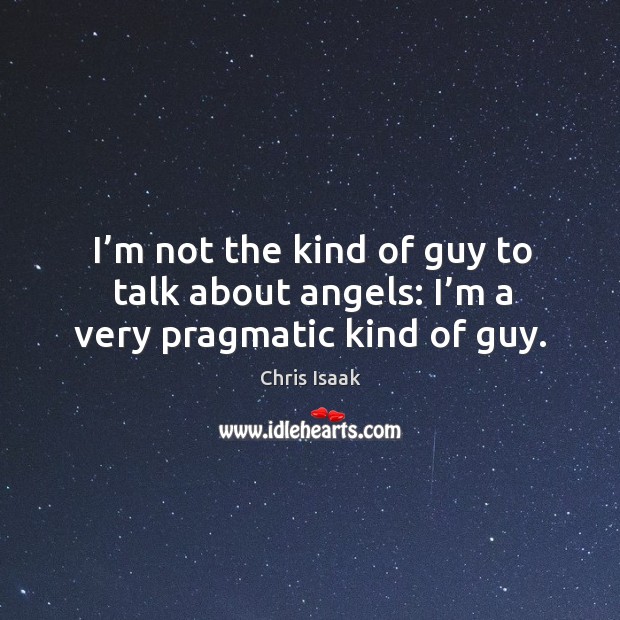 I’m not the kind of guy to talk about angels: I’m a very pragmatic kind of guy. Image