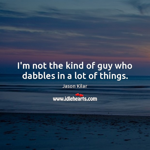 I’m not the kind of guy who dabbles in a lot of things. Jason Kilar Picture Quote