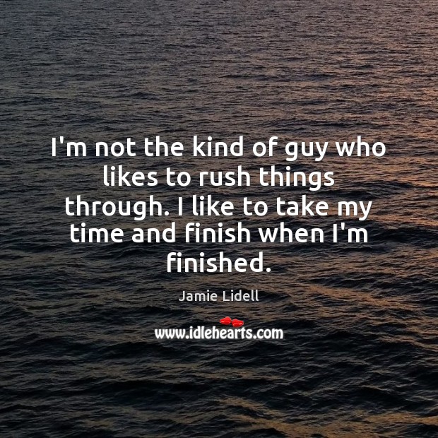 I’m not the kind of guy who likes to rush things through. Jamie Lidell Picture Quote