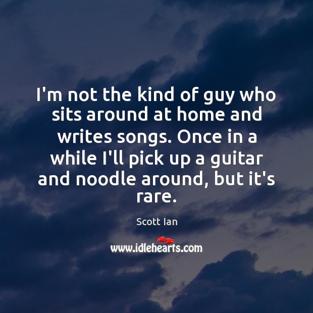 I’m not the kind of guy who sits around at home and Scott Ian Picture Quote