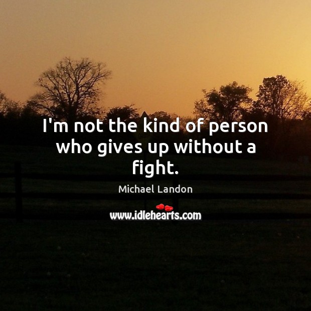 I’m not the kind of person who gives up without a fight. Michael Landon Picture Quote