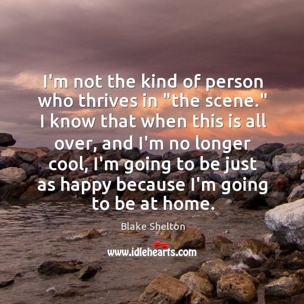 I’m not the kind of person who thrives in “the scene.” I Blake Shelton Picture Quote