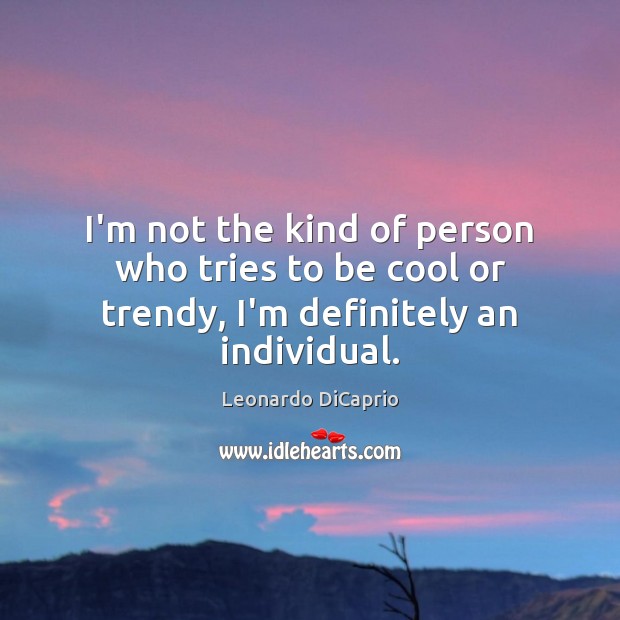 I’m not the kind of person who tries to be cool or trendy, I’m definitely an individual. Image