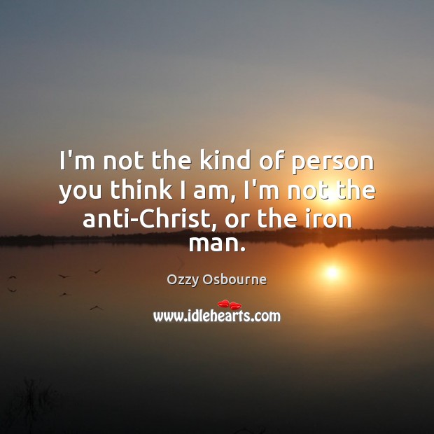 I’m not the kind of person you think I am, I’m not the anti-Christ, or the iron man. Image