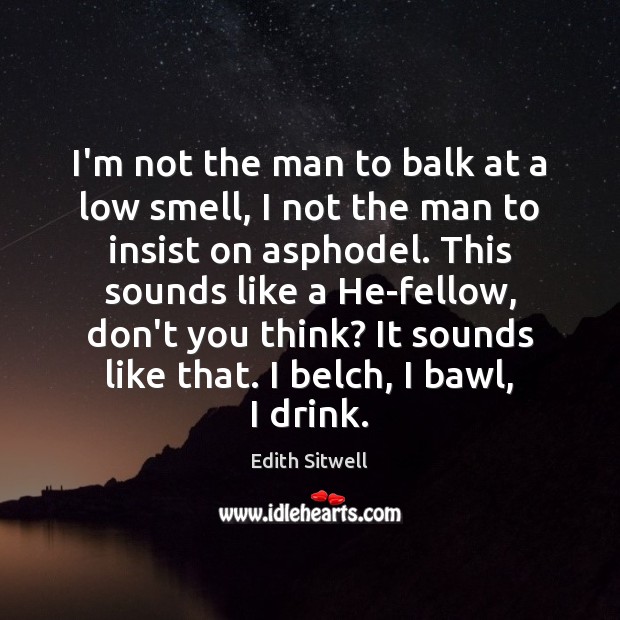 I’m not the man to balk at a low smell, I not Edith Sitwell Picture Quote