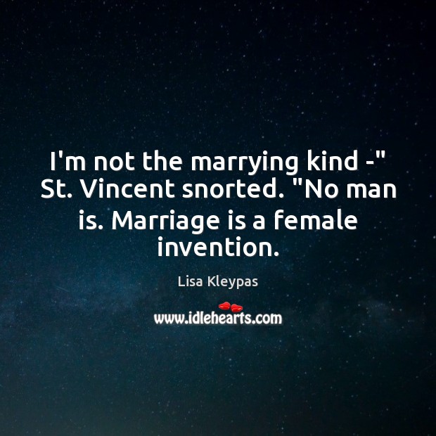I’m not the marrying kind -” St. Vincent snorted. “No man is. Lisa Kleypas Picture Quote